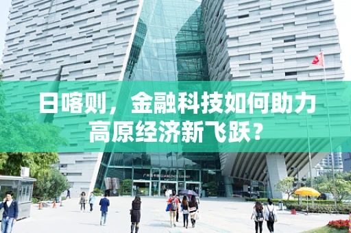 日喀则，金融科技如何助力高原经济新飞跃？