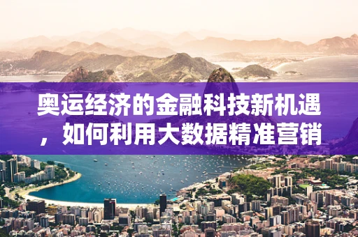 奥运经济的金融科技新机遇，如何利用大数据精准营销？
