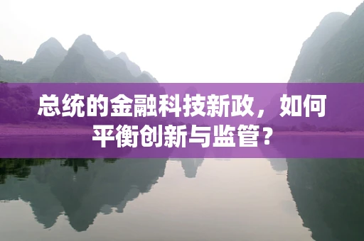 总统的金融科技新政，如何平衡创新与监管？