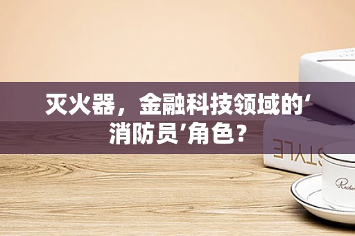 灭火器，金融科技领域的‘消防员’角色？