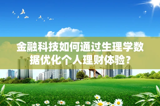 金融科技如何通过生理学数据优化个人理财体验？