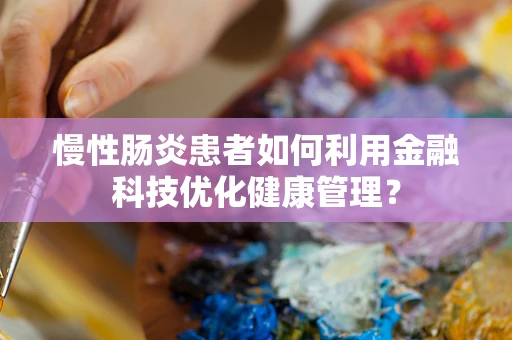 慢性肠炎患者如何利用金融科技优化健康管理？