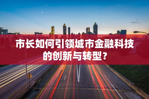 市长如何引领城市金融科技的创新与转型？