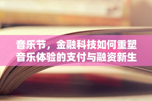 音乐节，金融科技如何重塑音乐体验的支付与融资新生态？