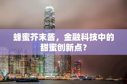 蜂蜜芥末酱，金融科技中的甜蜜创新点？