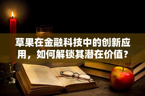草果在金融科技中的创新应用，如何解锁其潜在价值？