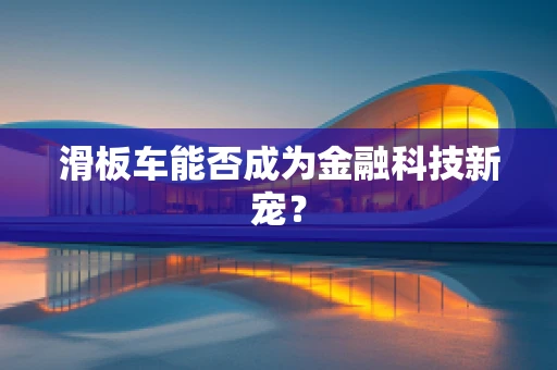 滑板车能否成为金融科技新宠？