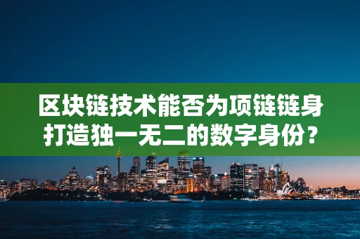 区块链技术能否为项链链身打造独一无二的数字身份？