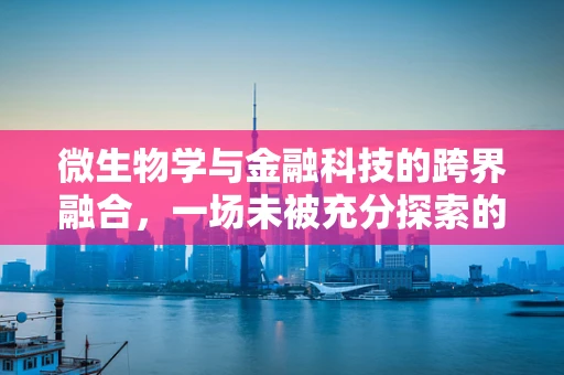 微生物学与金融科技的跨界融合，一场未被充分探索的‘微’革命？