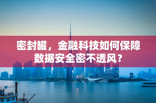 密封罐，金融科技如何保障数据安全密不透风？