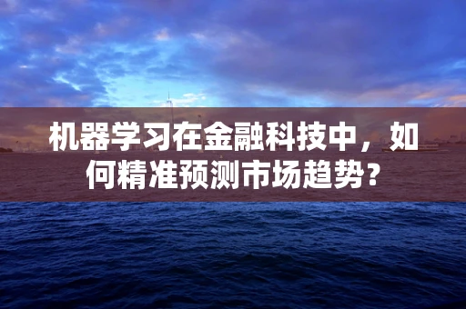 机器学习在金融科技中，如何精准预测市场趋势？