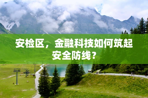 安检区，金融科技如何筑起安全防线？