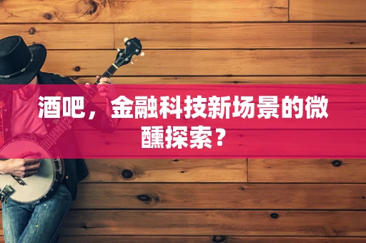 酒吧，金融科技新场景的微醺探索？