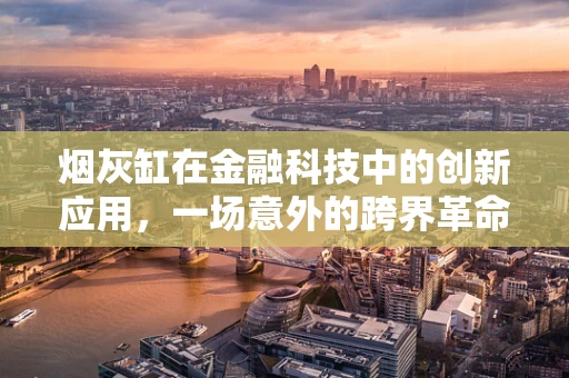 烟灰缸在金融科技中的创新应用，一场意外的跨界革命？