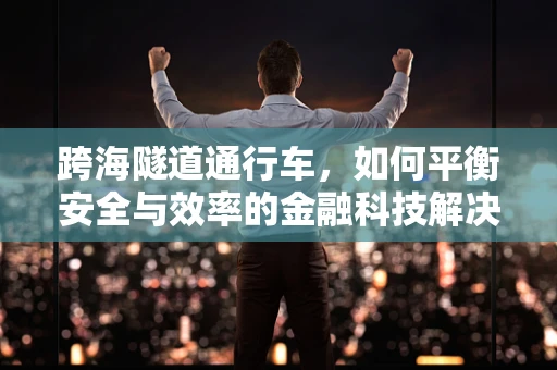 跨海隧道通行车，如何平衡安全与效率的金融科技解决方案？