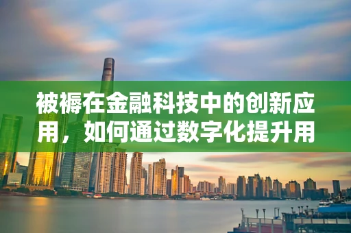 被褥在金融科技中的创新应用，如何通过数字化提升用户体验？