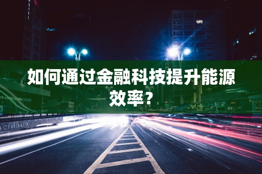 如何通过金融科技提升能源效率？