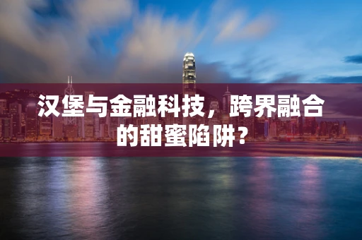 汉堡与金融科技，跨界融合的甜蜜陷阱？