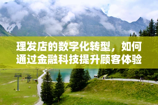 理发店的数字化转型，如何通过金融科技提升顾客体验？