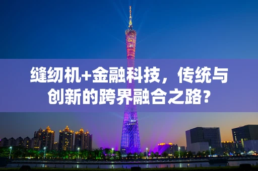 缝纫机+金融科技，传统与创新的跨界融合之路？
