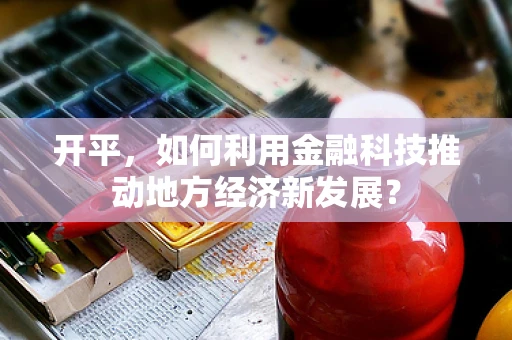 开平，如何利用金融科技推动地方经济新发展？