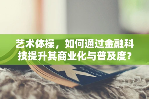 艺术体操，如何通过金融科技提升其商业化与普及度？