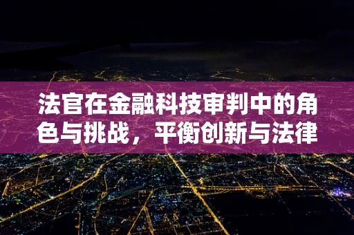法官在金融科技审判中的角色与挑战，平衡创新与法律边界