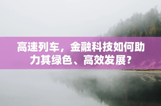 高速列车，金融科技如何助力其绿色、高效发展？