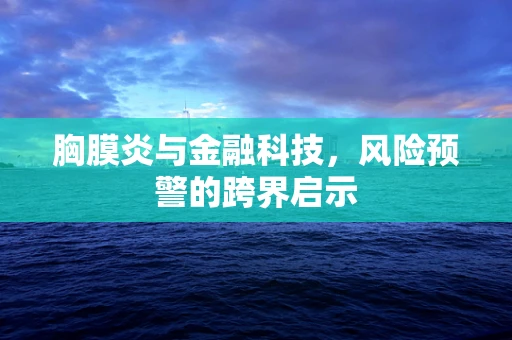胸膜炎与金融科技，风险预警的跨界启示