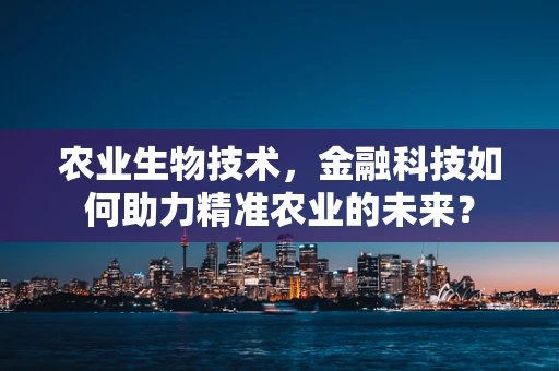 农业生物技术，金融科技如何助力精准农业的未来？