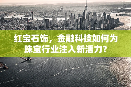 红宝石饰，金融科技如何为珠宝行业注入新活力？