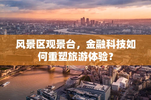 风景区观景台，金融科技如何重塑旅游体验？