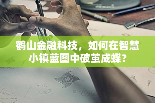 鹤山金融科技，如何在智慧小镇蓝图中破茧成蝶？