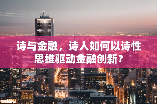 诗与金融，诗人如何以诗性思维驱动金融创新？