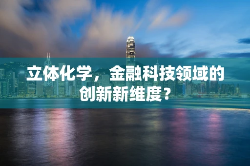 立体化学，金融科技领域的创新新维度？