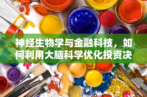 神经生物学与金融科技，如何利用大脑科学优化投资决策？