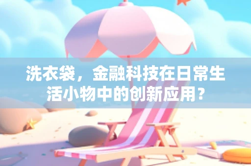 洗衣袋，金融科技在日常生活小物中的创新应用？