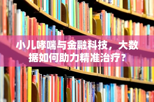 小儿哮喘与金融科技，大数据如何助力精准治疗？