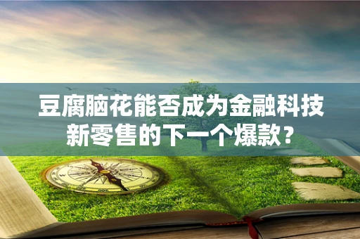 豆腐脑花能否成为金融科技新零售的下一个爆款？
