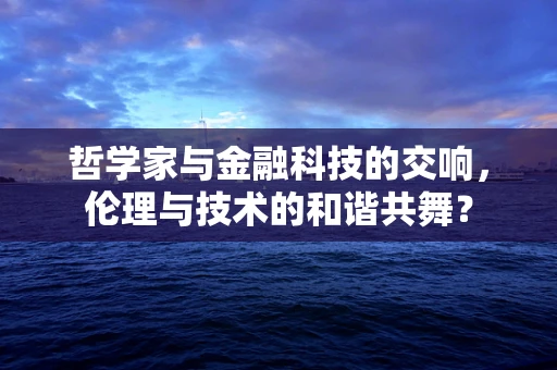 哲学家与金融科技的交响，伦理与技术的和谐共舞？
