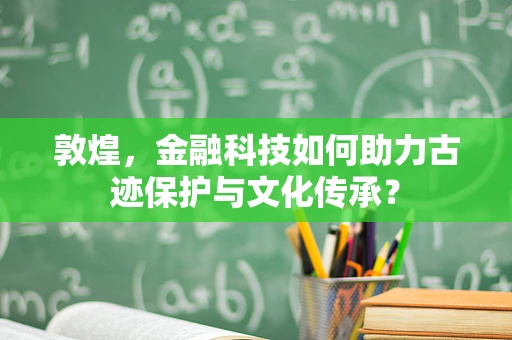 敦煌，金融科技如何助力古迹保护与文化传承？
