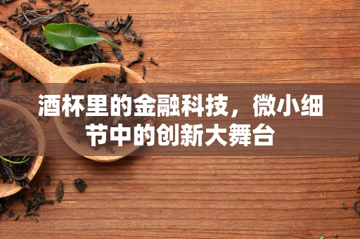 酒杯里的金融科技，微小细节中的创新大舞台
