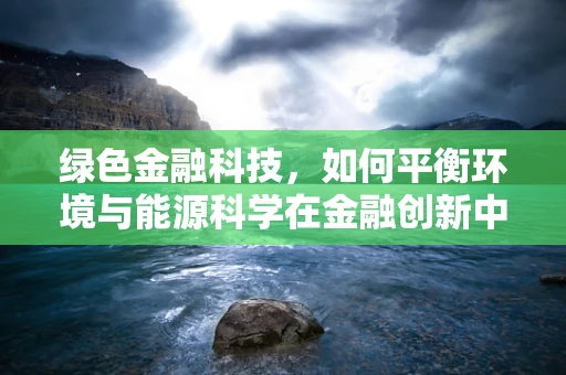 绿色金融科技，如何平衡环境与能源科学在金融创新中的角色？