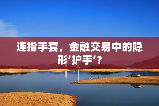 连指手套，金融交易中的隐形‘护手’？