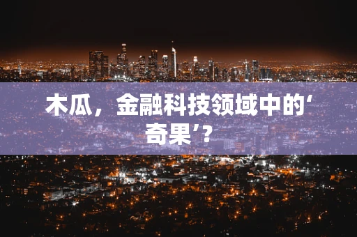 木瓜，金融科技领域中的‘奇果’？