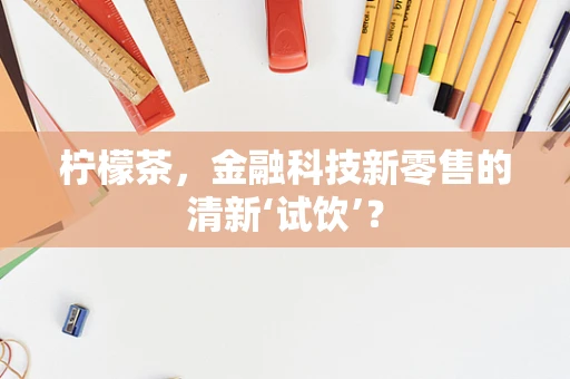 柠檬茶，金融科技新零售的清新‘试饮’？