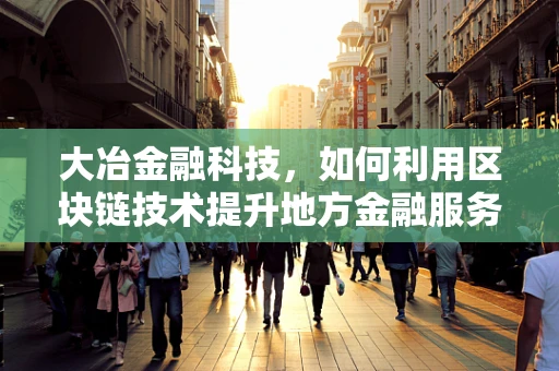 大冶金融科技，如何利用区块链技术提升地方金融服务效率？