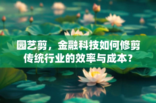 园艺剪，金融科技如何修剪传统行业的效率与成本？
