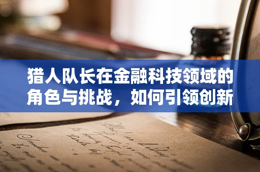 猎人队长在金融科技领域的角色与挑战，如何引领创新与风险管理？