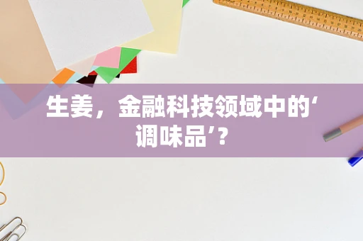 生姜，金融科技领域中的‘调味品’？